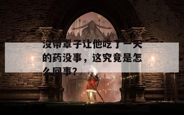 没带罩子让他吃了一天的药没事，这究竟是怎么回事？