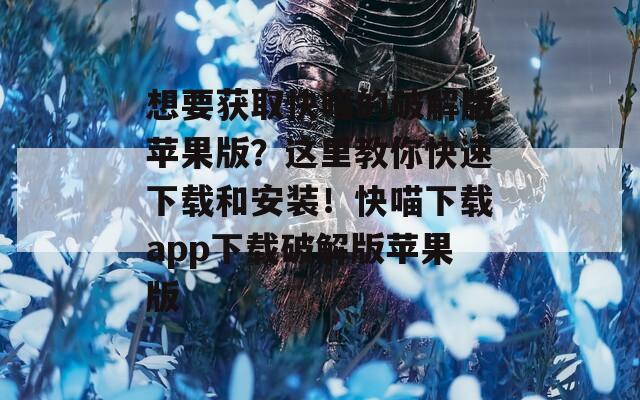 想要获取快喵的破解版苹果版？这里教你快速下载和安装！快喵下载app下载破解版苹果版