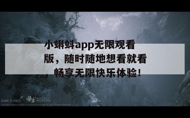 小蝌蚪app无限观看版，随时随地想看就看，畅享无限快乐体验！