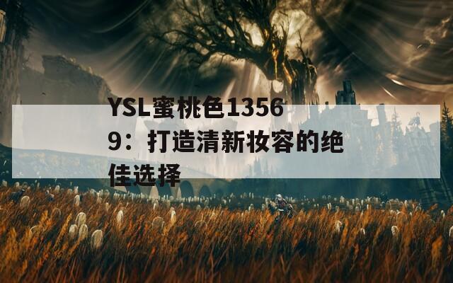 YSL蜜桃色13569：打造清新妆容的绝佳选择