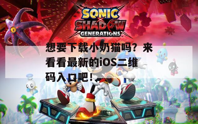想要下载小奶猫吗？来看看最新的iOS二维码入口吧！