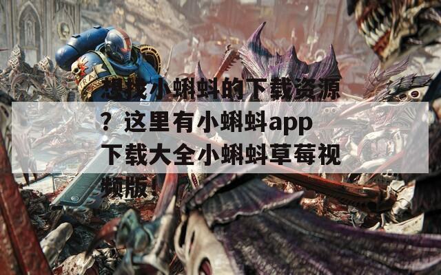 想找小蝌蚪的下载资源？这里有小蝌蚪app下载大全小蝌蚪草莓视频版！