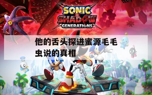 他的舌头探进蜜源毛毛虫说的真相