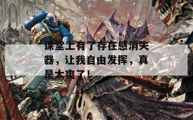 课堂上有了存在感消失器，让我自由发挥，真是太爽了！