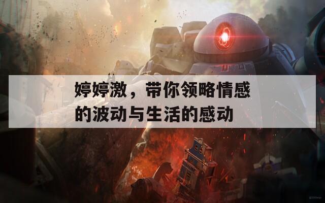 婷婷激，带你领略情感的波动与生活的感动
