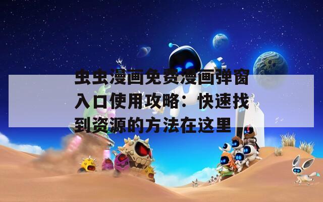 虫虫漫画免费漫画弹窗入口使用攻略：快速找到资源的方法在这里