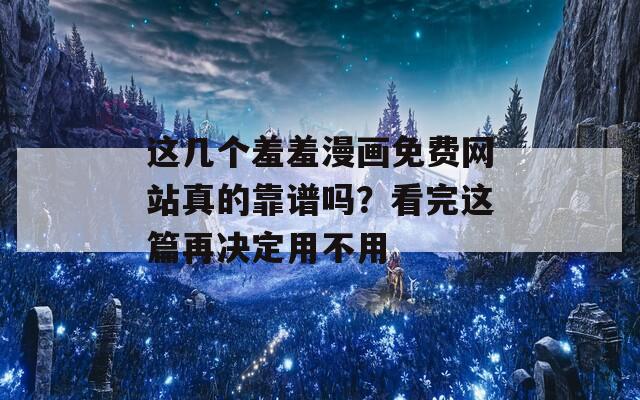 这几个羞羞漫画免费网站真的靠谱吗？看完这篇再决定用不用