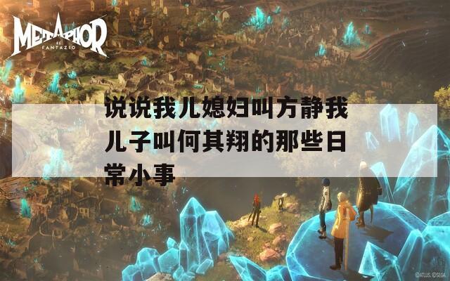 说说我儿媳妇叫方静我儿子叫何其翔的那些日常小事