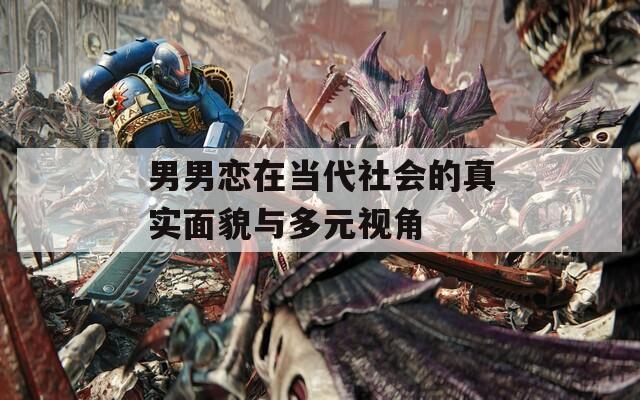 男男恋在当代社会的真实面貌与多元视角
