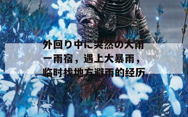 外回り中に突然の大雨一雨宿，遇上大暴雨，临时找地方避雨的经历