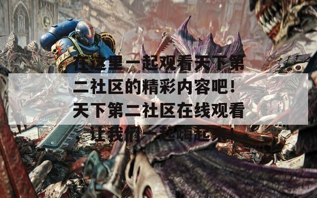 在这里一起观看天下第二社区的精彩内容吧！天下第二社区在线观看，让我们一起嗨起来！