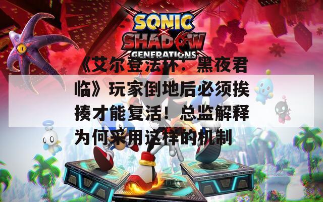 《艾尔登法环：黑夜君临》玩家倒地后必须挨揍才能复活！总监解释为何采用这样的机制