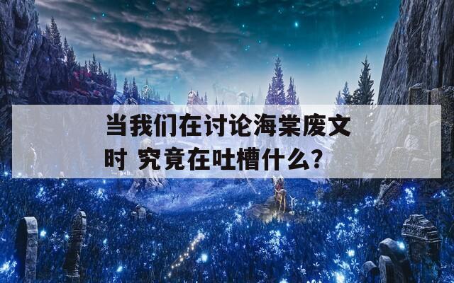 当我们在讨论海棠废文时 究竟在吐槽什么？