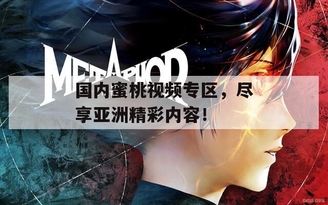国内蜜桃视频专区，尽享亚洲精彩内容！