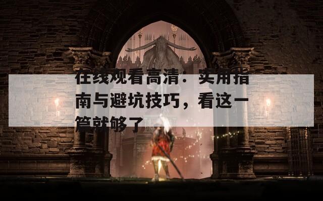 在线观看高清：实用指南与避坑技巧，看这一篇就够了