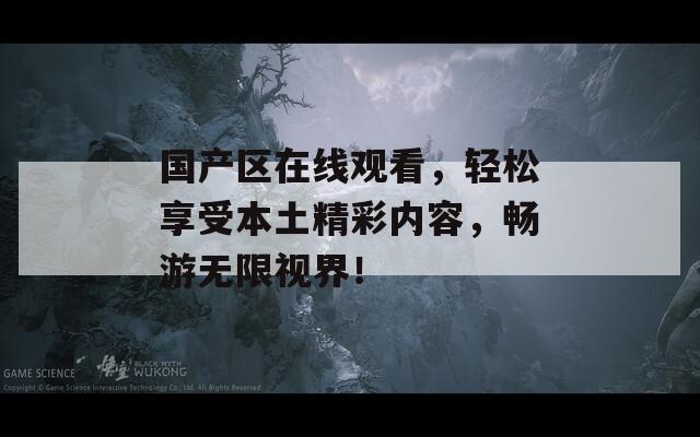 国产区在线观看，轻松享受本土精彩内容，畅游无限视界！