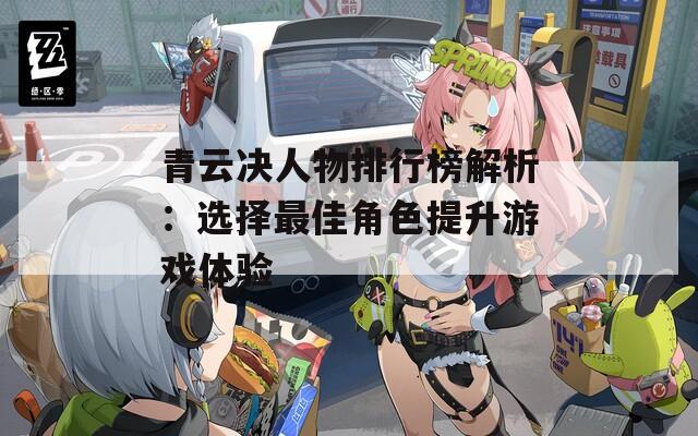 青云决人物排行榜解析：选择最佳角色提升游戏体验