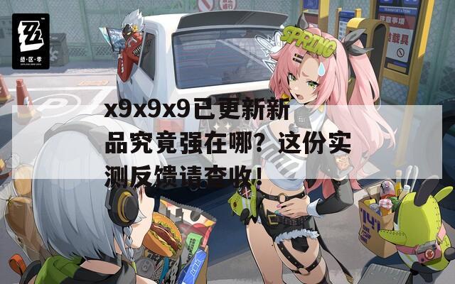 x9x9x9已更新新品究竟强在哪？这份实测反馈请查收！