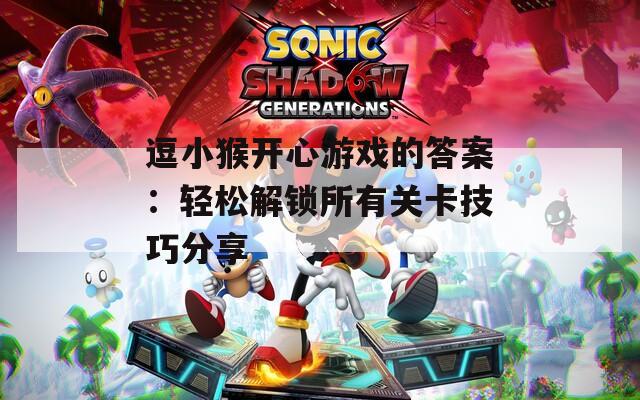 逗小猴开心游戏的答案：轻松解锁所有关卡技巧分享