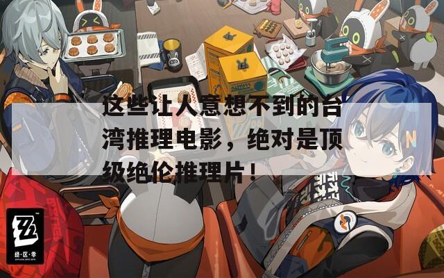 这些让人意想不到的台湾推理电影，绝对是顶级绝伦推理片！