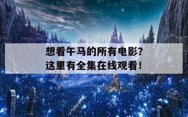 想看午马的所有电影？这里有全集在线观看！