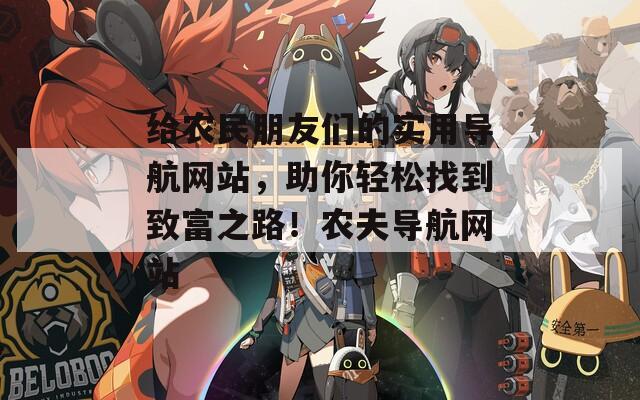 给农民朋友们的实用导航网站，助你轻松找到致富之路！农夫导航网站