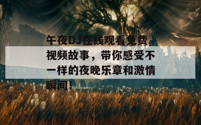 午夜DJ在线观看免费视频故事，带你感受不一样的夜晚乐章和激情瞬间！