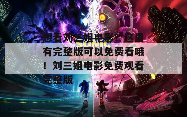 想看刘三姐电影？这里有完整版可以免费看哦！刘三姐电影免费观看完整版