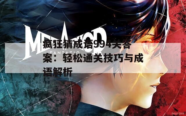 疯狂猜成语994关答案：轻松通关技巧与成语解析