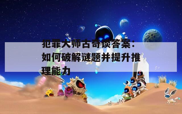犯罪大师古奇谈答案：如何破解谜题并提升推理能力