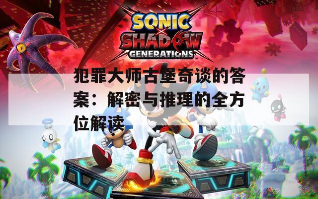 犯罪大师古堡奇谈的答案：解密与推理的全方位解读