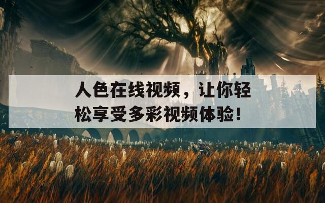 人色在线视频，让你轻松享受多彩视频体验！