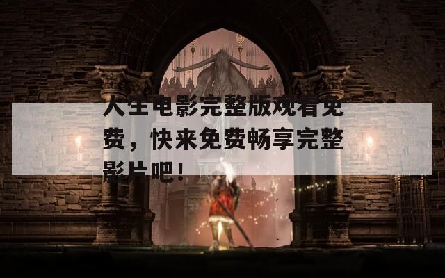 人生电影完整版观看免费，快来免费畅享完整影片吧！