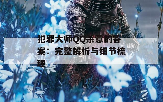 犯罪大师QQ杀意的答案：完整解析与细节梳理