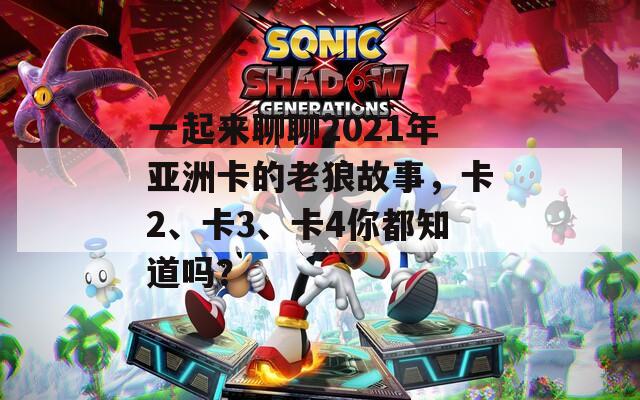 一起来聊聊2021年亚洲卡的老狼故事，卡2、卡3、卡4你都知道吗？