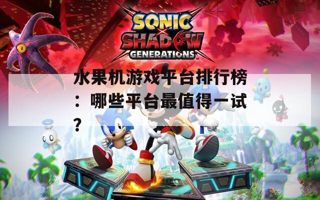 水果机游戏平台排行榜：哪些平台最值得一试？
