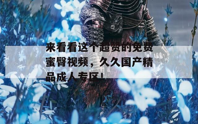 来看看这个超赞的免费蜜臀视频，久久国产精品成人专区！