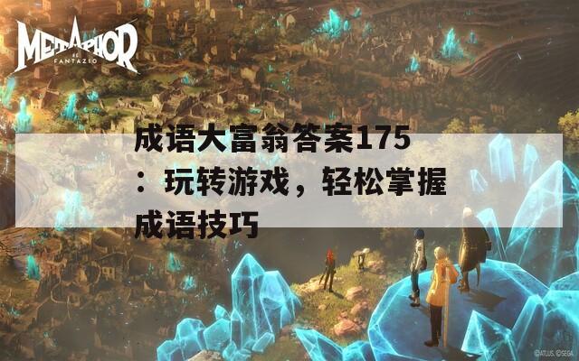 成语大富翁答案175：玩转游戏，轻松掌握成语技巧