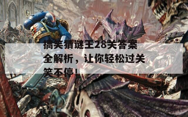 搞笑猜谜王28关答案全解析，让你轻松过关笑不停！
