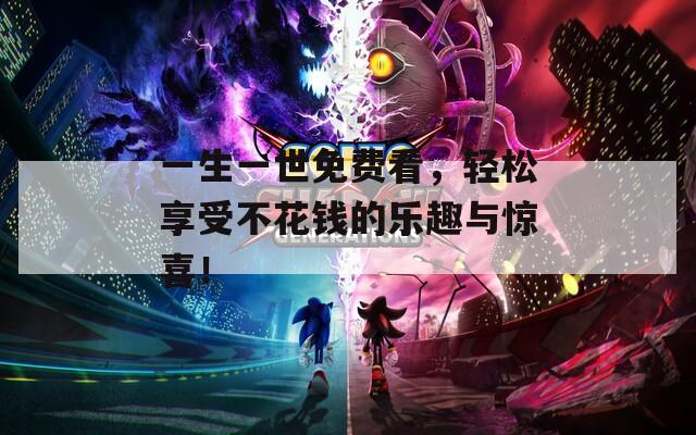 一生一世免费看，轻松享受不花钱的乐趣与惊喜！