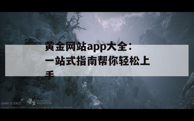 黄金网站app大全：一站式指南帮你轻松上手