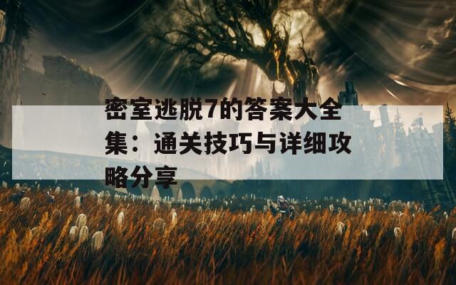 密室逃脱7的答案大全集：通关技巧与详细攻略分享
