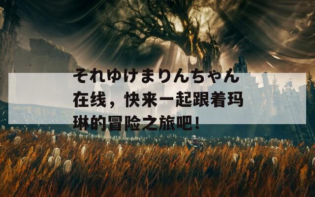 それゆけまりんちゃん在线，快来一起跟着玛琳的冒险之旅吧！