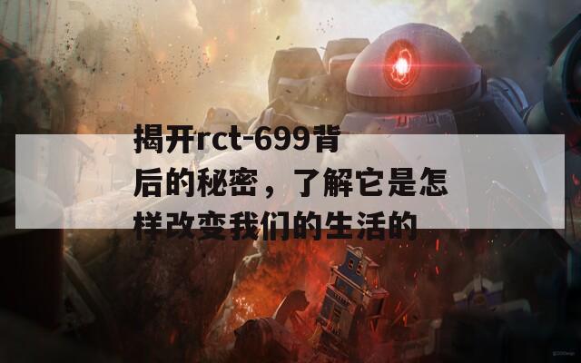 揭开rct-699背后的秘密，了解它是怎样改变我们的生活的