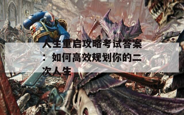 人生重启攻略考试答案：如何高效规划你的二次人生