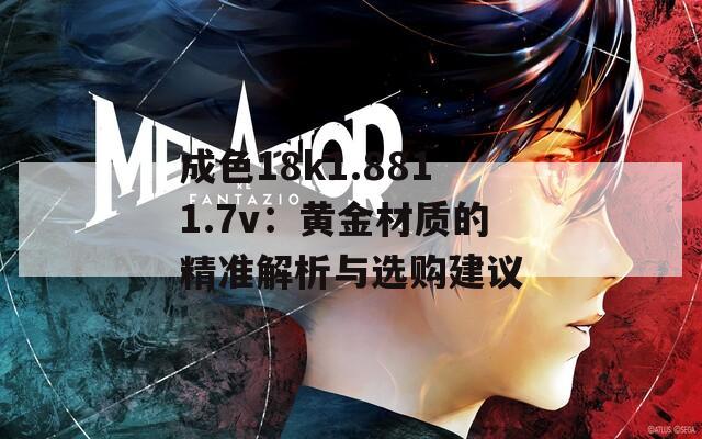 成色18k1.8811.7v：黄金材质的精准解析与选购建议