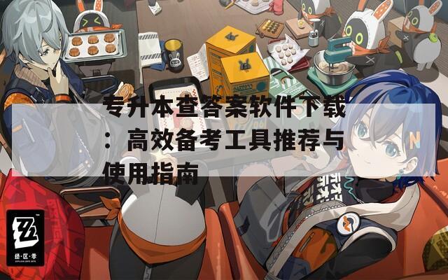 专升本查答案软件下载：高效备考工具推荐与使用指南