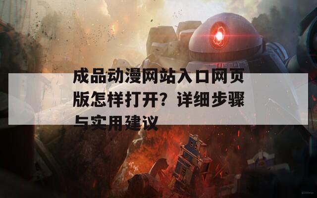 成品动漫网站入口网页版怎样打开？详细步骤与实用建议