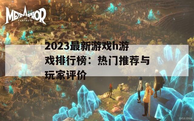 2023最新游戏h游戏排行榜：热门推荐与玩家评价