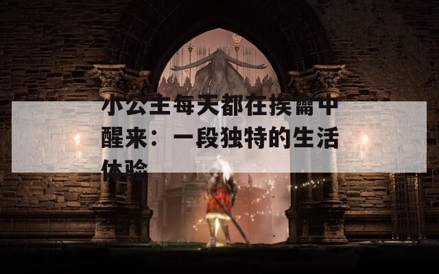 小公主每天都在挨龠中醒来：一段独特的生活体验